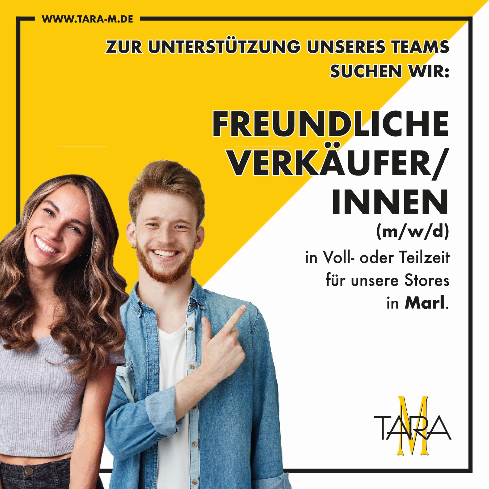 Zur Unterstützung unseres Teams suchen wir: Freundliche Verkäufer/innen (m/w/d) in Voll- oder Teilzeit für unsere Stores in Marl. TARA M